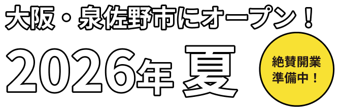 大阪・泉佐野市にオープン! 2026年夏 絶賛開業準備中